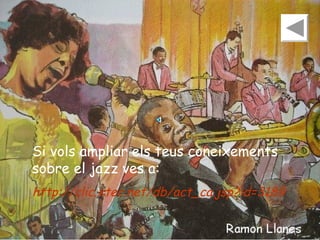 Si vols ampliar els teus coneixements
sobre el jazz ves a:
http://clic.xtec.net/db/act_ca.jsp?id=3189

 