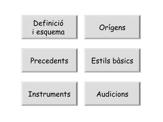 Definició
i esquema

Orígens

Precedents

Estils bàsics

Instruments

Audicions

 