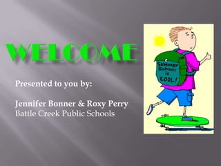 Presented to you by:
Jennifer Bonner & Roxy Perry
Battle Creek Public Schools
 