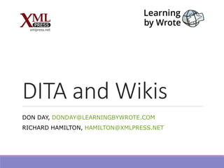 DITA and Wikis
DON DAY, DONDAY@LEARNINGBYWROTE.COM
RICHARD HAMILTON, HAMILTON@XMLPRESS.NET
 