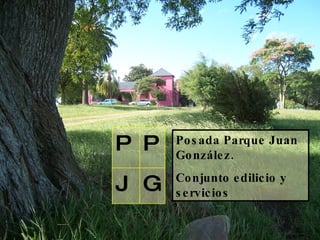 Posada Parque Juan González.  Conjunto edilicio y servicios  Posada Parque Juan González.  Conjunto edilicio y servicios   G J P P 
