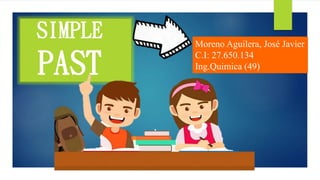 SIMPLE
PAST
Moreno Aguilera, José Javier
C.I: 27.650.134
Ing.Quimica (49)
 