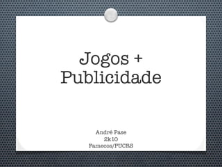 Jogos +
Publicidade

     André Pase
       2k10
   Famecos/PUCRS
 