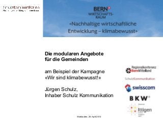 Die modularen Angebote
für die Gemeinden
am Beispiel der Kampagne
«Wir sind klimabewusst!»
Jürgen Schulz,
Inhaber Schulz Kommunikation

Worblaufen, 25. April 2013

 