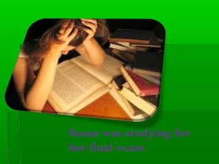 Susan was studying for
her final exam
 