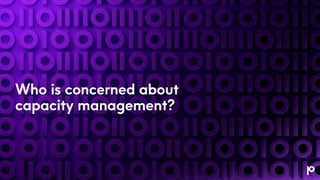 Who is concerned about
capacity management?
 