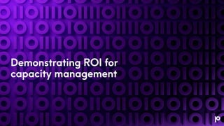 Demonstrating ROI for
capacity management
 