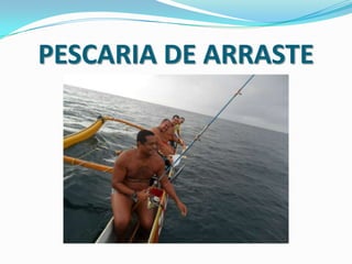 PESCARIA DE ARRASTE
 
