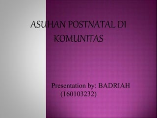 ASUHAN POSTNATAL DI
KOMUNITAS
Presentation by: BADRIAH
(160103232)
 