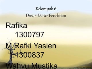 Kelompok 6
Dasar-Dasar Penelitian
Rafika
1300797
M Rafki Yasien
1300837
Wahyu Mustika
 