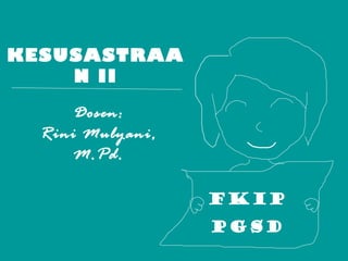 KESUSASTRAA
N II
Dosen:
Rini Mulyani,
M.Pd.
FKIP
PGSD

 