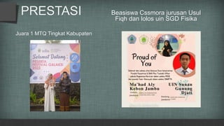 Juara 1 MTQ Tingkat Kabupaten
PRESTASI Beasiswa Cssmora jurusan Usul
Fiqh dan lolos uin SGD Fisika
 