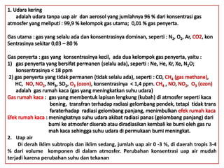2. Uap air
Di derah iklim subtropis dan iklim sedang, jumlah uap air 0 -3 %, di daerah tropis 3-4
% dari volume komponen di dalam atmosfer. Perubahan konsentrasi uap air mudah
terjadi karena perubahan suhu dan tekanan
 