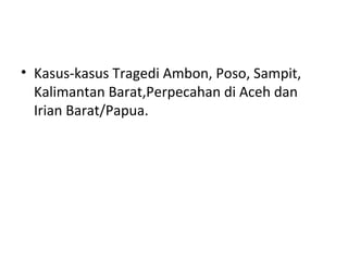 • Kasus-kasus Tragedi Ambon, Poso, Sampit,
Kalimantan Barat,Perpecahan di Aceh dan
Irian Barat/Papua.
 