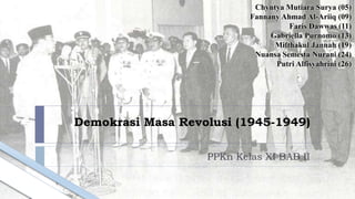 Demokrasi Masa Revolusi (1945-1949)
PPKn Kelas XI BAB II
Chyntya Mutiara Surya (05)
Fannany Ahmad Al-Ariiq (09)
Faris Dawwas (11)
Gabriella Purnomo (13)
Mifthakul Jannah (19)
Nuansa Semesta Nurani (24)
Putri Alfisyahrini (26)
 