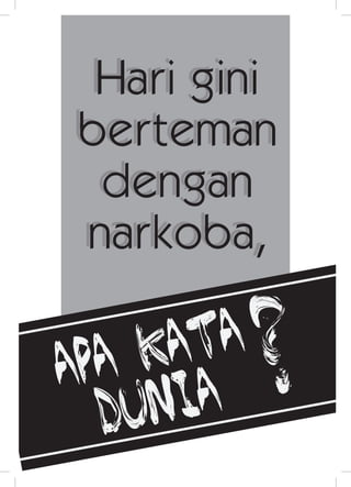 Hari gini
berteman
dengan
narkoba,
Hari gini
berteman
dengan
narkoba,
apa kata
dunia
?
 