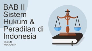BAB II
Sistem
Hukum &
Peradilan di
Indonesia
HUKUM
PERADILAN
 