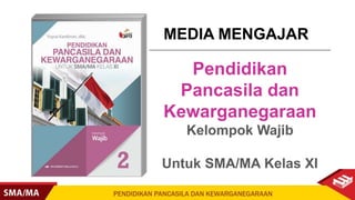 MEDIA MENGAJAR
Pendidikan
Pancasila dan
Kewarganegaraan
Kelompok Wajib
Untuk SMA/MA Kelas XI
 