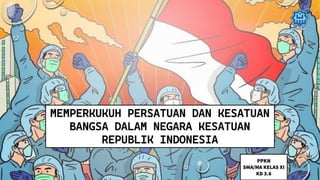 MEMPERKUKUH PERSATUAN DAN KESATUAN
BANGSA DALAM NEGARA KESATUAN
REPUBLIK INDONESIA
PPKN
SMA/MA KELAS XI
KD 3.6
 