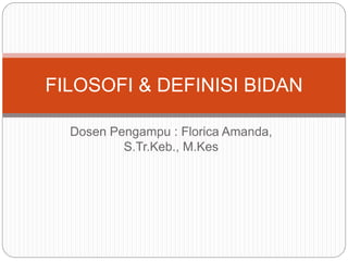 Dosen Pengampu : Florica Amanda,
S.Tr.Keb., M.Kes
FILOSOFI & DEFINISI BIDAN
 