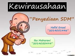 “Penyediaan SDM”
Kewirausahaan
Ika Maharani
“2014050494”
Hafid Ersad
“2014051446”
 
