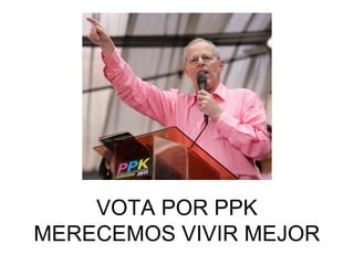 VOTA POR PPK MERECEMOS VIVIR MEJOR 
