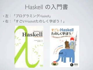 Haskell の入門書
• 左：「プログラミングHaskell」
• 右：「すごいHaskellたのしく学ぼう！」
 