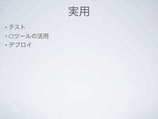 実用
• テスト
• CIツールの活用
• デプロイ
 