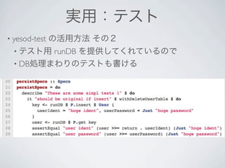 実用：テスト
• yesod-test   の活用方法 その２
  • テスト用 runDB を提供してくれているので
  • DB処理まわりのテストも書ける
 