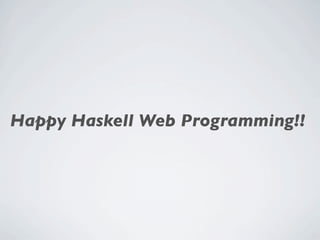 Happy Haskell Web Programming!!
 
