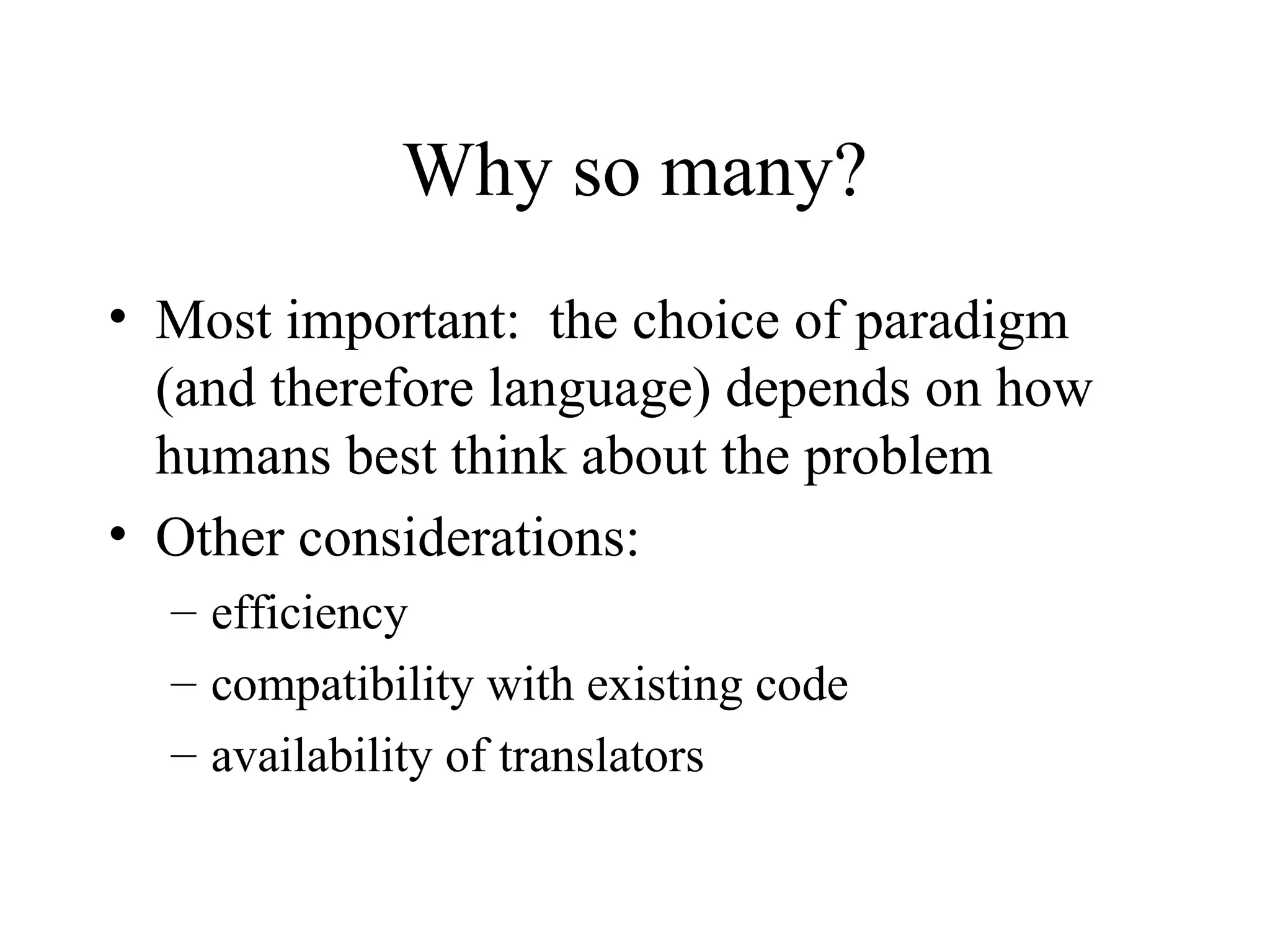Why so many?
• Most important: the choice of paradigm
(and therefore language) depends on how
humans best think about the problem
• Other considerations:
– efficiency
– compatibility with existing code
– availability of translators
 