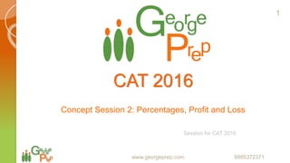 CAT
Concept Session 2: Percentages, Profit and Loss
www.georgeprep.com 9985372371
1
 