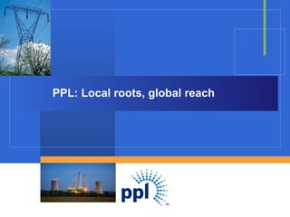 PPL: Local roots, global reach 
