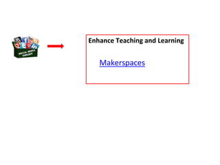 Enhance Teaching and Learning
Makerspaces
 