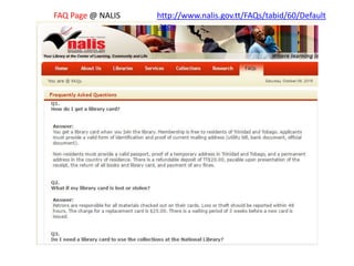 http://www.nalis.gov.tt/FAQs/tabid/60/Default
.aspx
FAQ Page @ NALIS
 