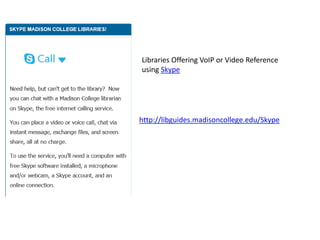 Libraries Offering VoIP or Video Reference
using Skype
http://libguides.madisoncollege.edu/Skype
 