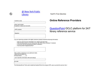 Online Reference Providers
QuestionPoint OCLC platform for 24/7
library reference service
@ New York Public
Library
 