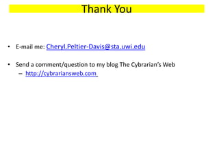 Thank You
• E-mail me: Cheryl.Peltier-Davis@sta.uwi.edu
• Send a comment/question to my blog The Cybrarian’s Web
– http://cybrariansweb.com
 