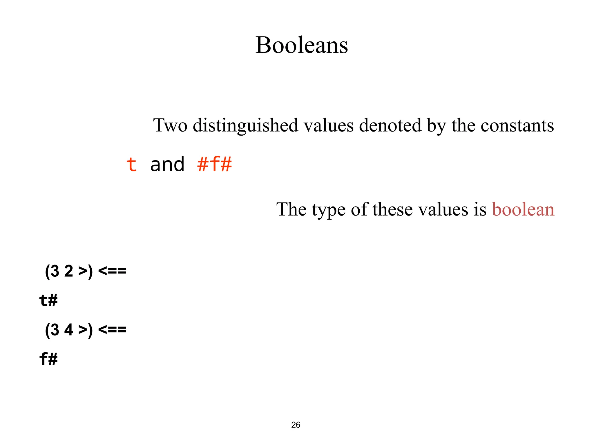 26 Booleans Two distinguished values denoted by the constants # t and #f The type of these values is boolean <( >== 2 3 ) # t <( >== 4 3 ) # f 