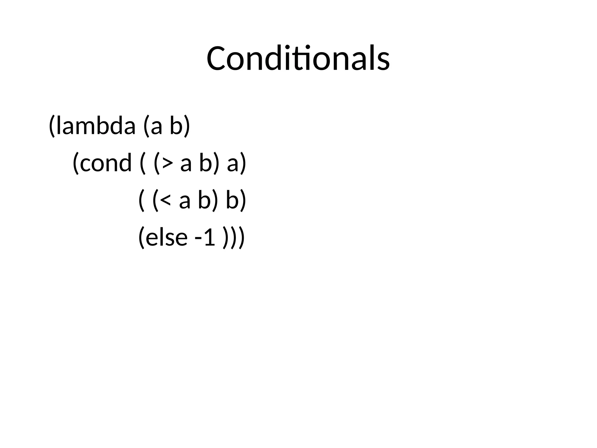 Conditionals (lambda (a b) (cond ( (> a b) a) ( (< a b) b) (else -1 ))) 
