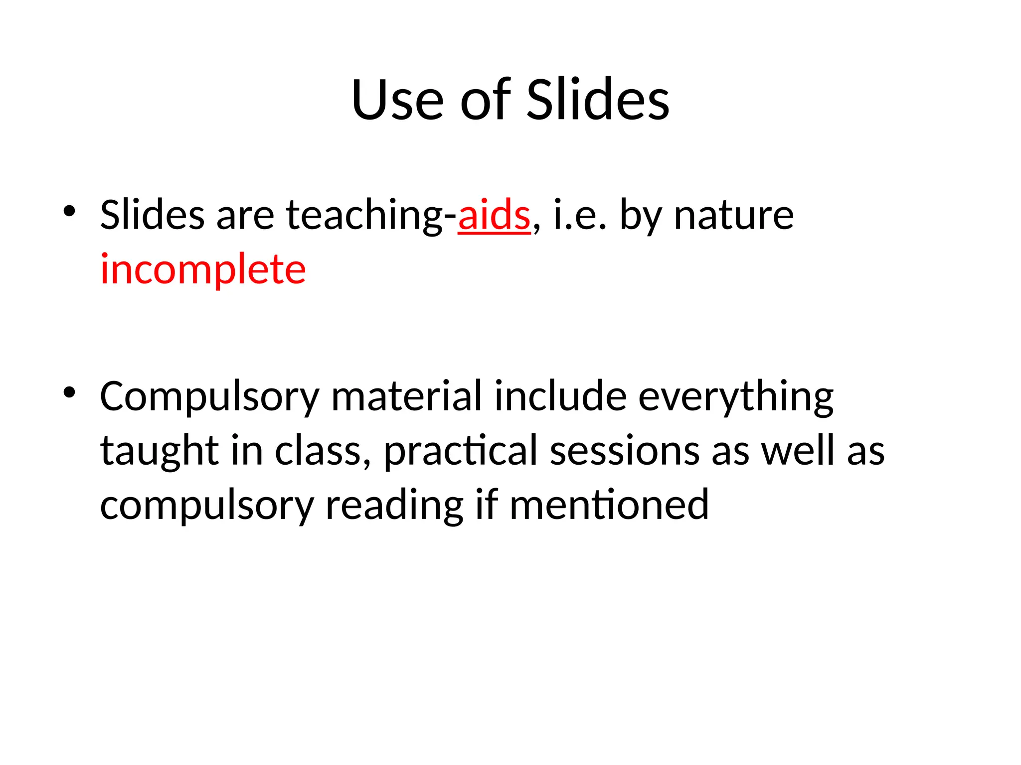 Use of Slides • Slides are teaching-aids, i.e. by nature incomplete • Compulsory material include everything taught in class, practical sessions as well as compulsory reading if mentioned 