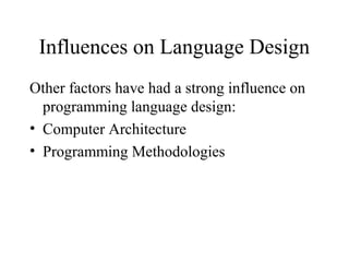 Influences on Language Design
Other factors have had a strong influence on
programming language design:
• Computer Architecture
• Programming Methodologies
 