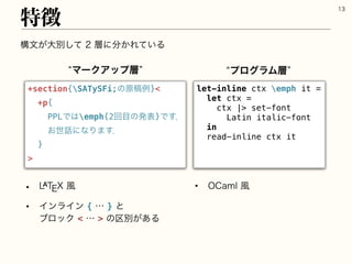 ߏจ͕େผͯ͠૚ʹ෼͔Ε͍ͯΔ
ಛ௃

+section{SATySFi;ͷ‫}ྫߘݪ‬
+p{
PPLͰ͸emph{2ճ໨ͷൃද}Ͱ͢ɽ
͓ੈ࿩ʹͳΓ·͢ɽ
}

let-inline ctx emph it =
let ctx =
ctx | set-font
Latin italic-font
in
read-inline ctx it
lϚʔΫΞοϓ૚z lϓϩάϥϜ૚z
• -59෩
• ΠϯϥΠϯ{ʜ}ͱ
ϒϩοΫʜͷ۠ผ͕͋Δ
• 0$BNM෩
 