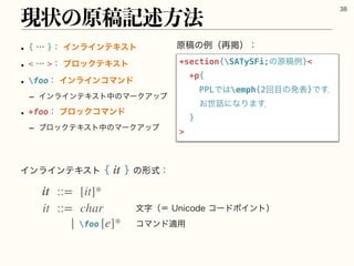 ‫ߘݪ‬ͷྫʢ࠶‫ܝ‬ʣɿ
‫ݱ‬ঢ়ͷ‫هߘݪ‬ड़ํ๏

+section{SATySFi;ͷ‫}ྫߘݪ‬
+p{
PPLͰ͸emph{2ճ໨ͷൃද}Ͱ͢ɽ
͓ੈ࿩ʹͳΓ·͢ɽ
}

w {ʜ}ɿΠϯϥΠϯςΩετ
w ʜɿϒϩοΫςΩετ
w fooɿΠϯϥΠϯίϚϯυ
r ΠϯϥΠϯςΩετதͷϚʔΫΞοϓ
w +fooɿϒϩοΫίϚϯυ
r ϒϩοΫςΩετதͷϚʔΫΞοϓ
ΠϯϥΠϯςΩετ{ }ͷ‫ࣜܗ‬ɿ
it
it ::= [it]*
it ::= char
| [e]*
จࣈʢʹ6OJDPEFίʔυϙΠϯτʣ
ίϚϯυద༻
foo
 