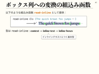 ҎԼͷΑ͏ͳ૊ࠐΈവ਺read-inlineͱͯ͠ఏ‫ڙ‬ɿ
ϘοΫεྻ΁ͷม‫׵‬ͷ૊ࠐΈവ਺

read-inline {The quick brown fox jumpsʜ}
Ctx
ʜ

‫ܕ‬͸read-inline: context → inlinetext → inlineboxes
ΠϯϥΠϯςΩετʹͭ͘‫ج‬ຊ‫ܕ‬
 