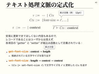 ςΩετॲཧจ຺ͷఆࣜԽ

τ ::= ⋯ | context Γ ⊢ Ctx : context
҆қʹߋ৽Ͱ͖ͯ΄͘͠ͳ͍಺༰΋͋ΔͷͰɼ
ϨίʔυͰ͋Δ͜ͱ͸Ϣʔβ͔Β͸‫ͣ͑ݟ‬ɼ
֤߲໨ͷlHFUUFSzͱlTFUUFSz͕૊ࠐΈവ਺...