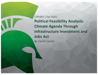 Political Feasibility Analysis:
Climate Agenda Through
Infrastructure Investment and
Jobs Act
By Farish Jazlan
| PPL807 | Fall 2021|
 