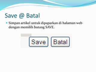 Save @ Batal
 Simpan artikel untuk dipaparkan di halaman web
dengan memilih butang SAVE.
 