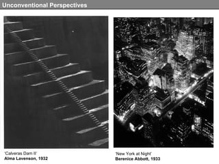 Unconventional Perspectives ‘ New York at Night’ Berenice Abbott, 1933 ‘ Calveras Dam II’ Alma Lavenson, 1932 