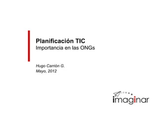 Planificación TIC
Importancia en las ONGs


Hugo Carrión G.
Mayo, 2012
 